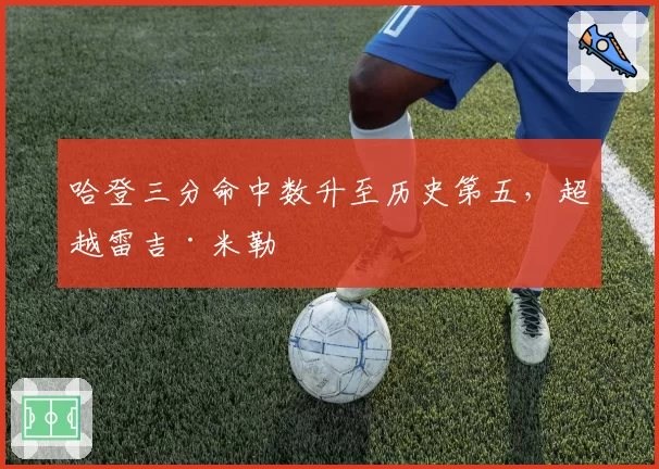 哈登三分命中数升至历史第五，超越雷吉·米勒