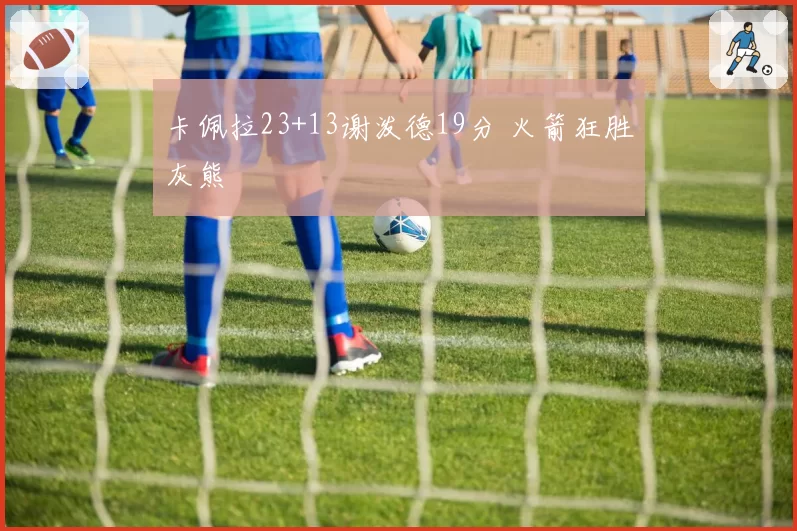 卡佩拉23+13谢泼德19分 火箭狂胜灰熊