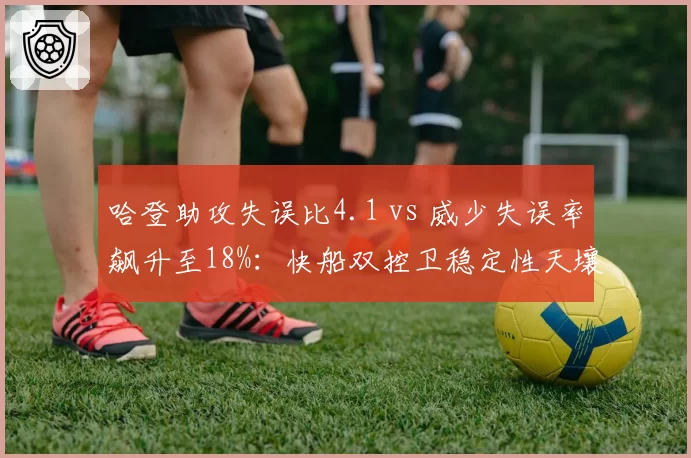 哈登助攻失误比4.1 vs 威少失误率飙升至18%：快船双控卫稳定性天壤之别