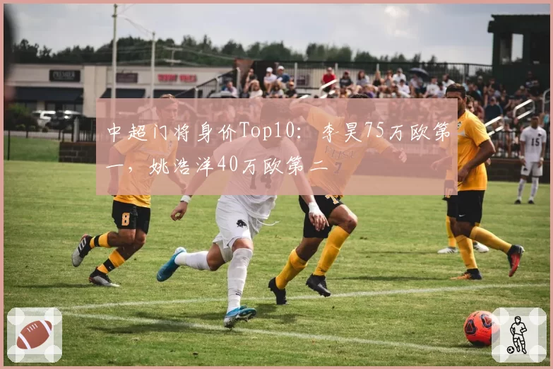 中超门将身价Top10：李昊75万欧第一，姚浩洋40万欧第二