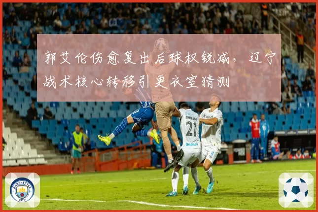 郭艾伦伤愈复出后球权锐减,辽宁战术核心转移引更衣室猜测