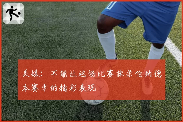 美媒：不能让这场比赛抹杀伦纳德本赛季的精彩表现