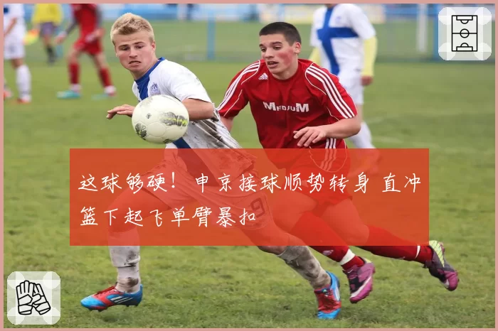 这球够硬！申京接球顺势转身 直冲篮下起飞单臂暴扣