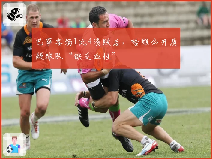 巴萨客场1比4溃败后，哈维公开质疑球队“缺乏血性”