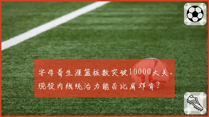 字母哥生涯篮板数突破10000大关，现役内线统治力能否比肩邓肯？