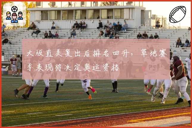 大坂直美复出后排名回升,草地赛季表现将决定奥运资格