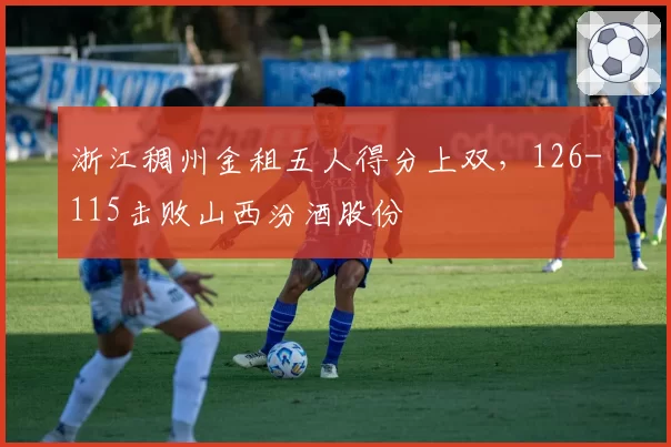 浙江稠州金租五人得分上双，126-115击败山西汾酒股份