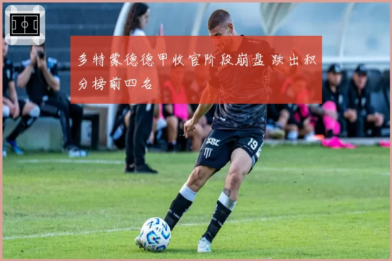 多特蒙德德甲收官阶段崩盘 跌出积分榜前四名