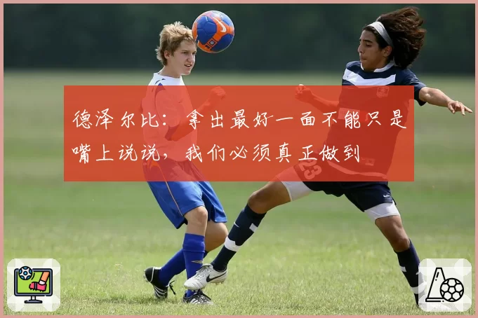 德泽尔比:拿出最好一面不能只是嘴上说说,我们必须真正做到