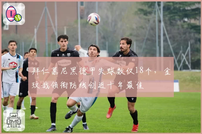 拜仁慕尼黑德甲失球数仅18个，金玟哉领衔防线创近十年最佳